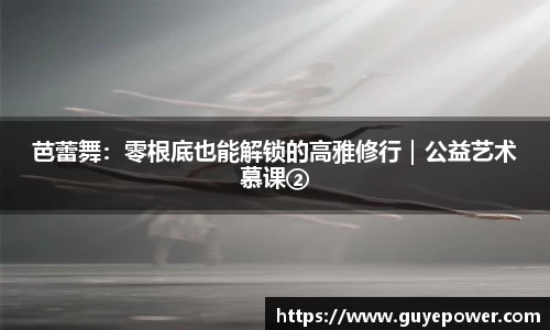 芭蕾舞：零根底也能解锁的高雅修行｜公益艺术慕课②