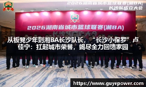 从板凳少年到湘BA长沙队长，“长沙小保罗”卢佳宁：扛起城市荣誉，竭尽全力回馈家园